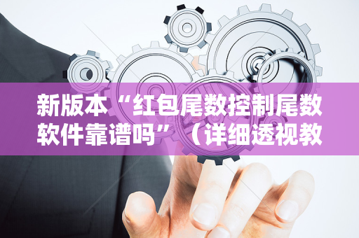 新版本“红包尾数控制尾数软件靠谱吗”（详细透视教程）-哔哩哔哩