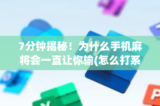 7分钟揭秘！为什么手机麻将会一直让你输(怎么打系统才能给好牌)