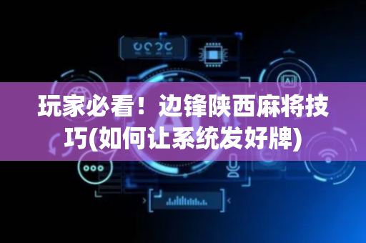 玩家必看！边锋陕西麻将技巧(如何让系统发好牌)