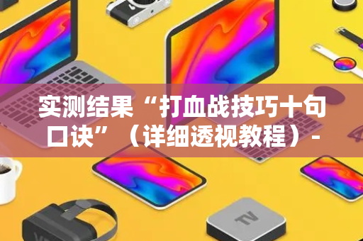 实测结果“打血战技巧十句口诀”（详细透视教程）-哔哩哔哩