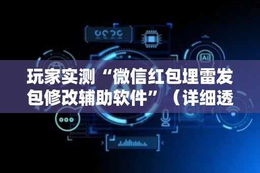 玩家实测“微信红包埋雷发包修改辅助软件”（详细透视教程）-哔哩哔哩