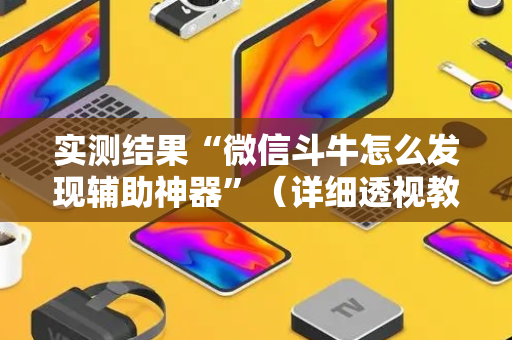 实测结果“微信斗牛怎么发现辅助神器”（详细透视教程）-哔哩哔哩