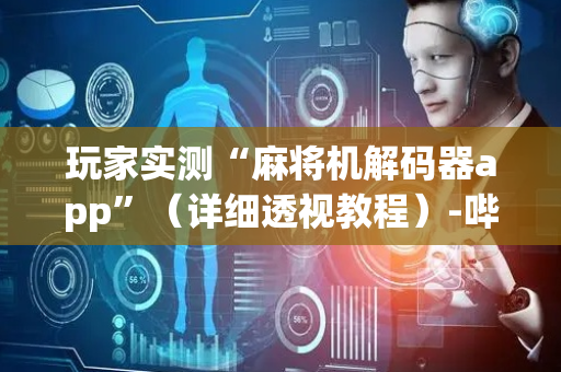 玩家实测“麻将机解码器app”（详细透视教程）-哔哩哔哩