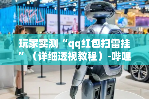 玩家实测“qq红包扫雷挂”（详细透视教程）-哔哩哔哩