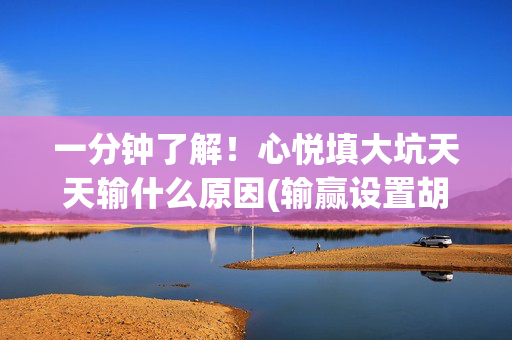 一分钟了解！心悦填大坑天天输什么原因(输赢设置胡牌规律)