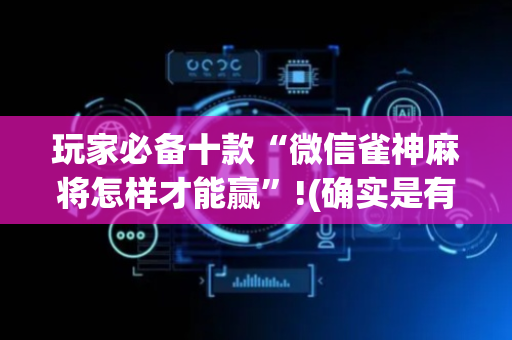 玩家必备十款“微信雀神麻将怎样才能赢”!(确实是有挂)-抖音