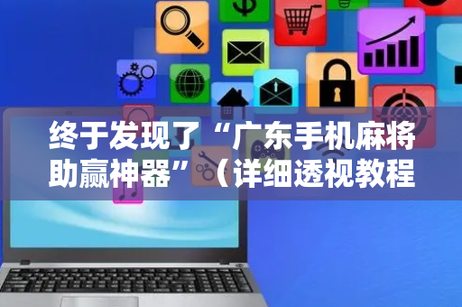 终于发现了“广东手机麻将助赢神器”（详细透视教程）-哔哩哔哩