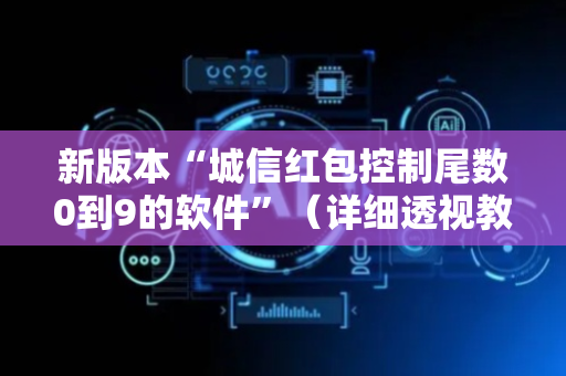 新版本“城信红包控制尾数0到9的软件”（详细透视教程）-哔哩哔哩
