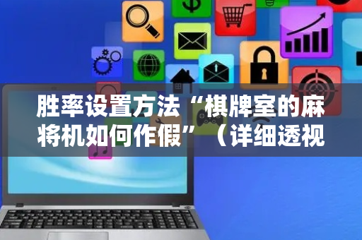 胜率设置方法“棋牌室的麻将机如何作假”（详细透视教程）-哔哩哔哩