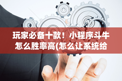 玩家必备十款！小程序斗牛怎么胜率高(怎么让系统给好牌)