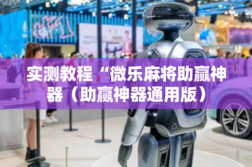 实测教程“微乐麻将助赢神器（助赢神器通用版）
