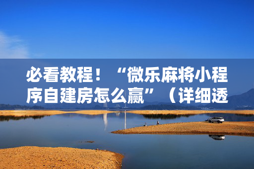 必看教程！“微乐麻将小程序自建房怎么赢”（详细透视教程）-哔哩哔哩
