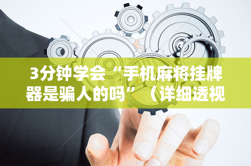 3分钟学会“手机麻将挂牌器是骗人的吗”（详细透视教程）-哔哩哔哩