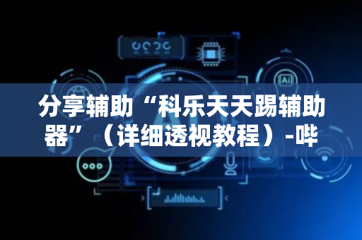 分享辅助“科乐天天踢辅助器”（详细透视教程）-哔哩哔哩