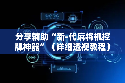 分享辅助“新-代麻将机控牌神器”（详细透视教程）-哔哩哔哩