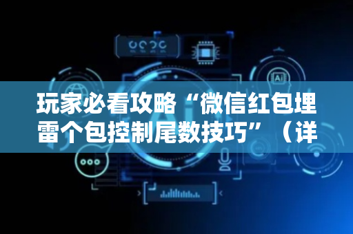 玩家必看攻略“微信红包埋雷个包控制尾数技巧”（详细透视教程）-哔哩哔哩