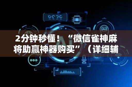 2分钟秒懂！“微信雀神麻将助赢神器购买”（详细辅助教程）-哔哩哔哩