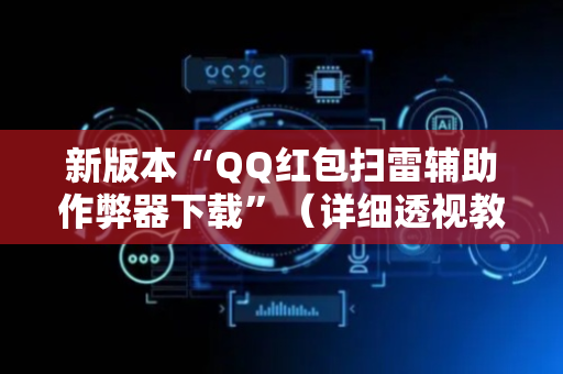 新版本“QQ红包扫雷辅助作弊器下载”（详细透视教程）-哔哩哔哩
