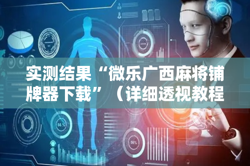 实测结果“微乐广西麻将铺牌器下载”（详细透视教程）-哔哩哔哩