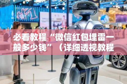 必看教程“微信红包埋雷一般多少钱”（详细透视教程）-哔哩哔哩