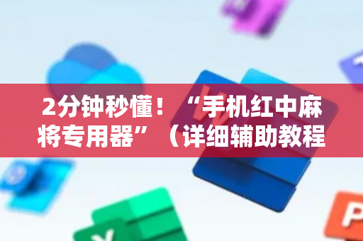2分钟秒懂！“手机红中麻将专用器”（详细辅助教程）-哔哩哔哩