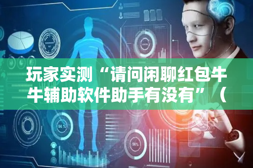 玩家实测“请问闲聊红包牛牛辅助软件助手有没有”（详细透视教程）-哔哩哔哩