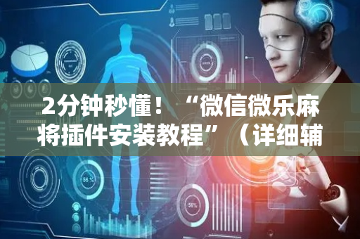 2分钟秒懂！“微信微乐麻将插件安装教程”（详细辅助教程）-哔哩哔哩