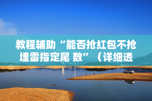 教程辅助“能否抢红包不抢埋雷指定尾 数”（详细透视教程）-哔哩哔哩