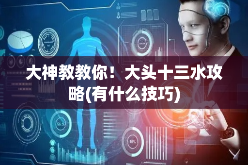 大神教教你！大头十三水攻略(有什么技巧)