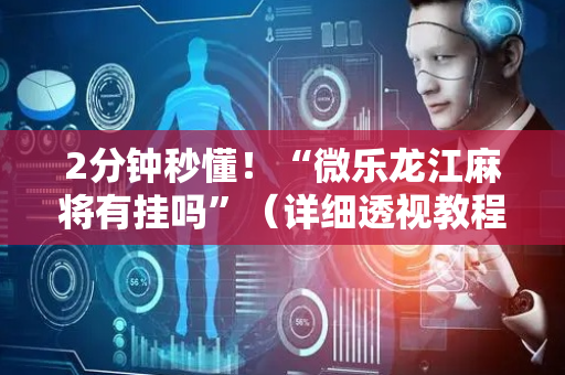 2分钟秒懂！“微乐龙江麻将有挂吗”（详细透视教程）-哔哩哔哩