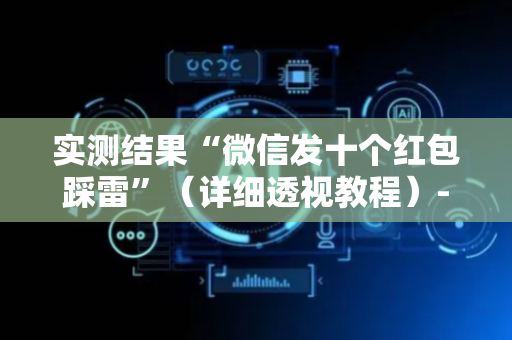 实测结果“微信发十个红包踩雷”（详细透视教程）-哔哩哔哩