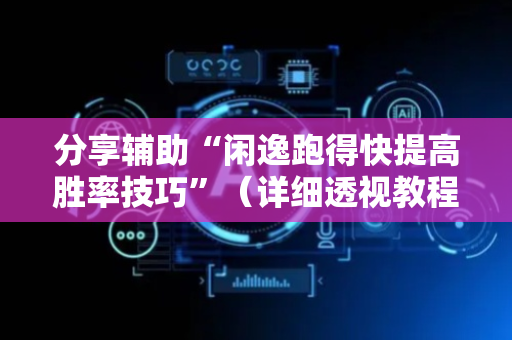 分享辅助“闲逸跑得快提高胜率技巧”（详细透视教程）-哔哩哔哩