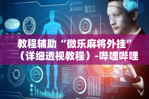 教程辅助“微乐麻将外挂”（详细透视教程）-哔哩哔哩