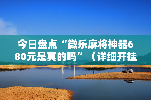 今日盘点“微乐麻将神器680元是真的吗”（详细开挂教程）-哔哩哔哩