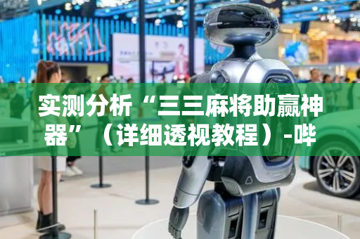 实测分析“三三麻将助赢神器”（详细透视教程）-哔哩哔哩