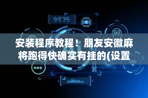 安装程序教程！朋友安徽麻将跑得快确实有挂的(设置提高好牌几率)