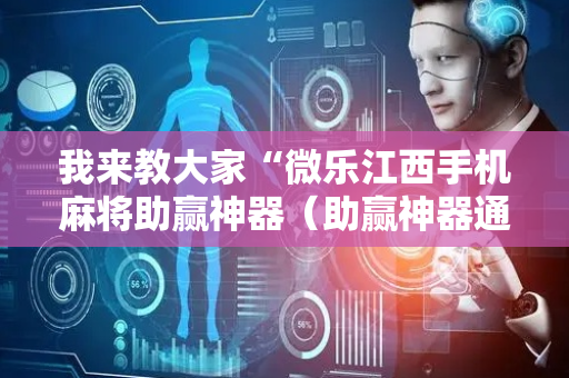 我来教大家“微乐江西手机麻将助赢神器（助赢神器通用版）