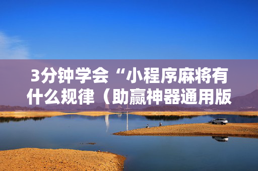 3分钟学会“小程序麻将有什么规律（助赢神器通用版）