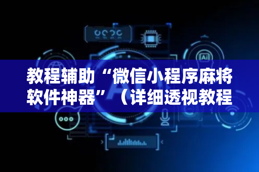 教程辅助“微信小程序麻将软件神器”（详细透视教程）-哔哩哔哩