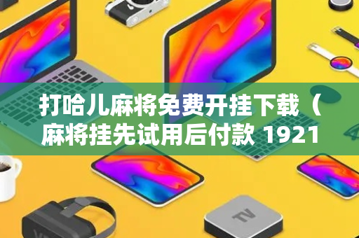 打哈儿麻将免费开挂下载（麻将挂先试用后付款 19216801）