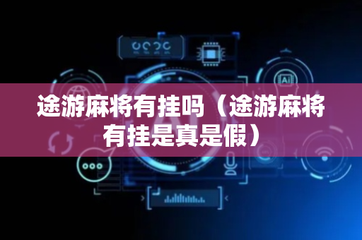 途游麻将有挂吗（途游麻将有挂是真是假）