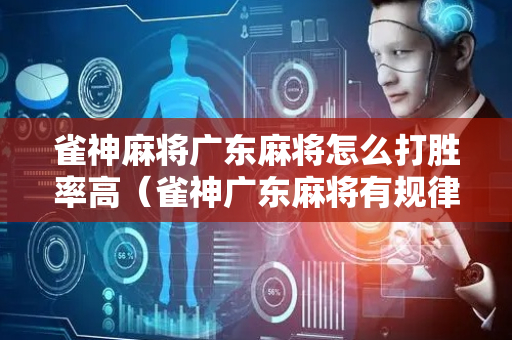 雀神麻将广东麻将怎么打胜率高（雀神广东麻将有规律吗）