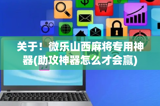 关于！微乐山西麻将专用神器(助攻神器怎么才会赢)