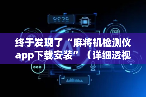 终于发现了“麻将机检测仪app下载安装”（详细透视教程）-哔哩哔哩
