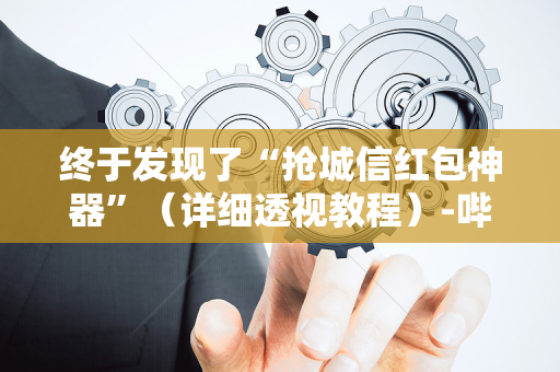 终于发现了“抢城信红包神器”（详细透视教程）-哔哩哔哩