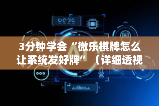 3分钟学会“微乐棋牌怎么让系统发好牌”（详细透视教程）-哔哩哔哩