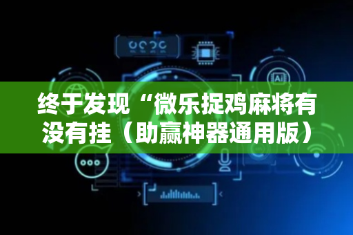 终于发现“微乐捉鸡麻将有没有挂（助赢神器通用版）