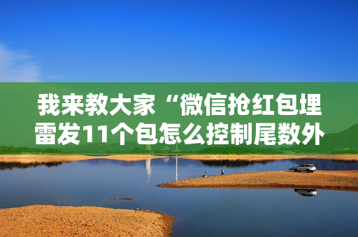 我来教大家“微信抢红包埋雷发11个包怎么控制尾数外挂”（详细透视教程）-哔哩哔哩