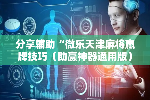 分享辅助“微乐天津麻将赢牌技巧（助赢神器通用版）