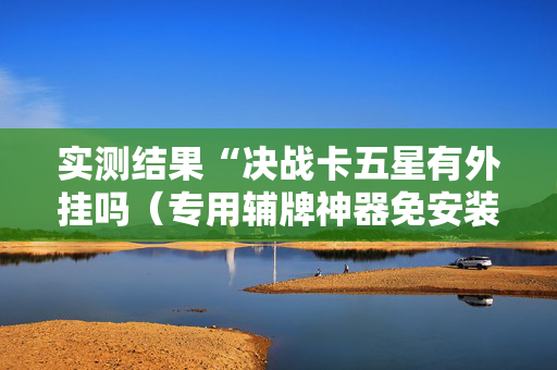 实测结果“决战卡五星有外挂吗（专用辅牌神器免安装）